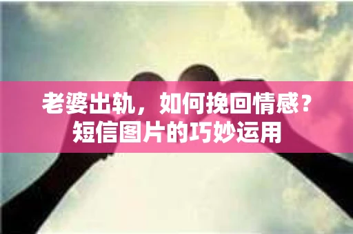 老婆出轨，如何挽回情感？短信图片的巧妙运用