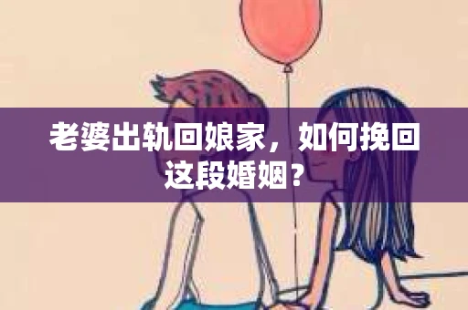 老婆出轨回娘家，如何挽回这段婚姻？