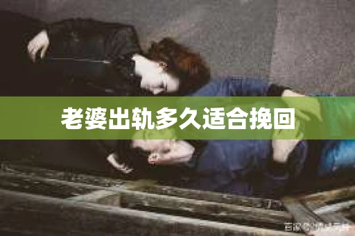 老婆出轨多久适合挽回