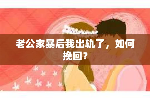老公家暴后我出轨了，如何挽回？