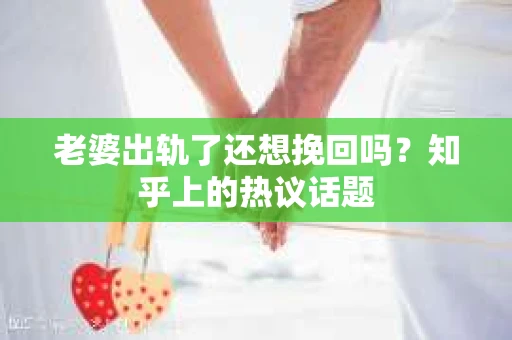 老婆出轨了还想挽回吗？知乎上的热议话题