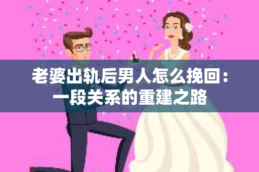 老婆出轨后男人怎么挽回：一段关系的重建之路