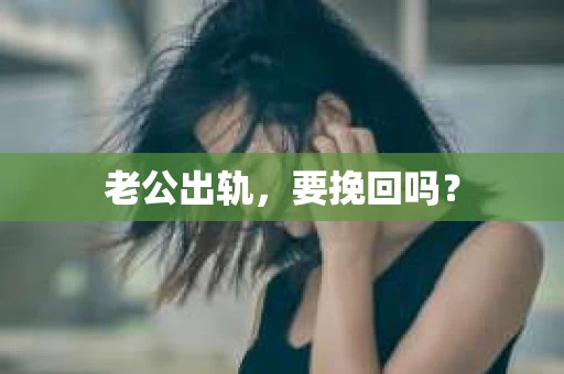 老公出轨，要挽回吗？