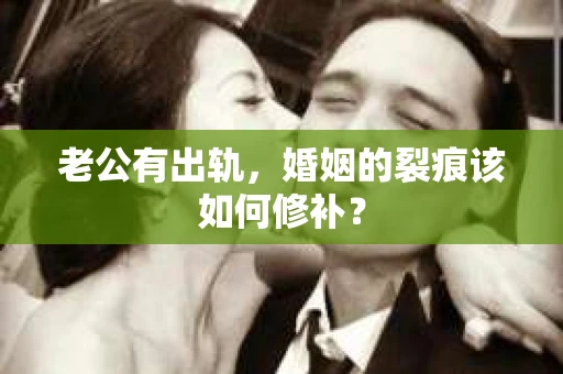 老公有出轨，婚姻的裂痕该如何修补？