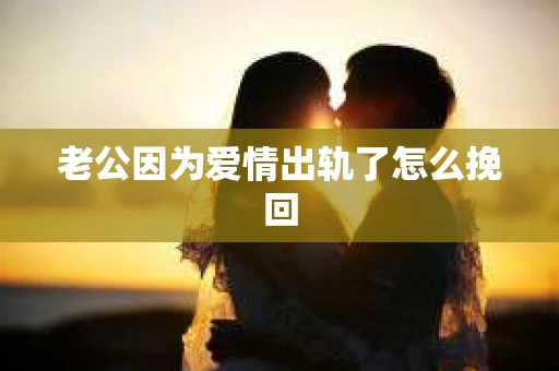 老公因为爱情出轨了怎么挽回