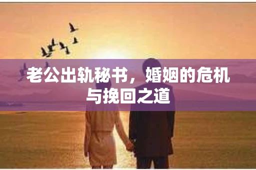 老公出轨秘书，婚姻的危机与挽回之道