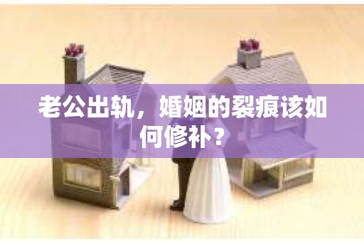 老公出轨，婚姻的裂痕该如何修补？