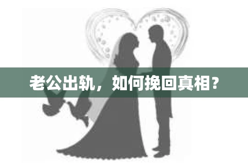 老公出轨，如何挽回真相？