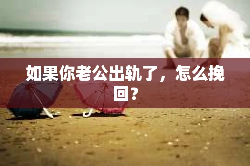如果你老公出轨了，怎么挽回？