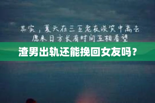 渣男出轨还能挽回女友吗？