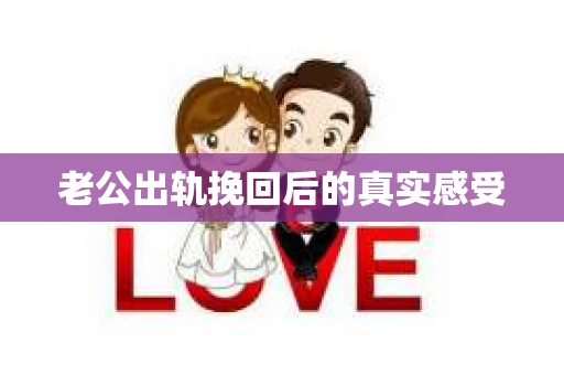 老公出轨挽回后的真实感受