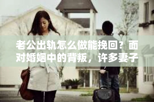 老公出轨怎么做能挽回？面对婚姻中的背叛，许多妻子都会感到痛苦和无助。但请相信，无论情况多么棘手，都有可能找到解决问题的方法。以下是我根据多年律师经验，结合实际案例，为大家整理的一些挽回婚姻的建议。