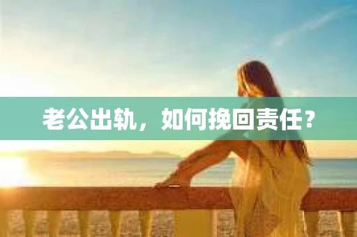 老公出轨，如何挽回责任？