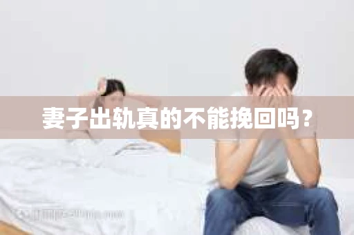 妻子出轨真的不能挽回吗？