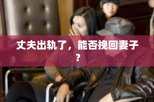 丈夫出轨了，能否挽回妻子？