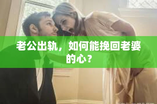 老公出轨，如何能挽回老婆的心？