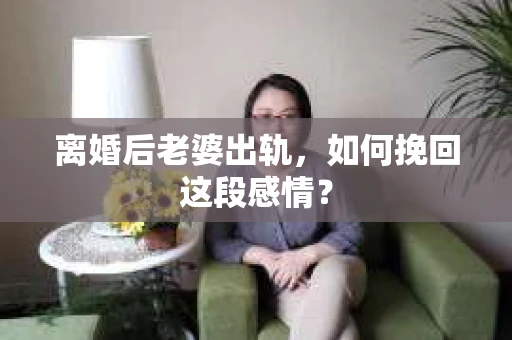 离婚后老婆出轨,如何挽回这段感情? 离婚后老婆出轨,如何挽回这段感情?