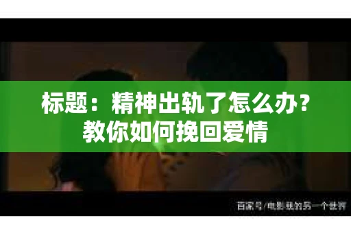 标题：精神出轨了怎么办？教你如何挽回爱情