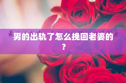 男的出轨了怎么挽回老婆的？