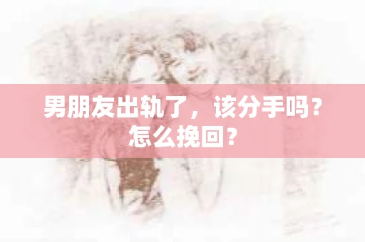 男朋友出轨了，该分手吗？怎么挽回？