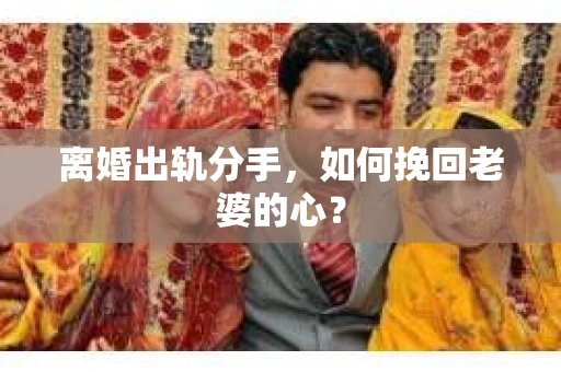 离婚出轨分手，如何挽回老婆的心？