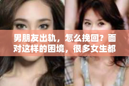 男朋友出轨，怎么挽回？面对这样的困境，很多女生都会感到无助和痛苦。但请相信，无论情况多么糟糕，都有可能找到解决问题的方法。今天，就让我来和大家聊聊，当男朋友出轨时，我们应该如何挽回这段感情。