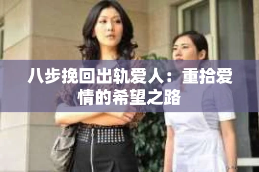 八步挽回出轨爱人：重拾爱情的希望之路