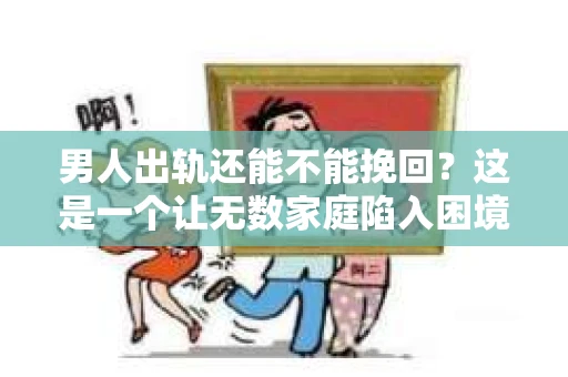 男人出轨还能不能挽回？这是一个让无数家庭陷入困境的问题。在这个问题上，我作为一名专业律师，将从法律、心理和社会等多个角度，为大家分析男人出轨后是否还有挽回的可能。