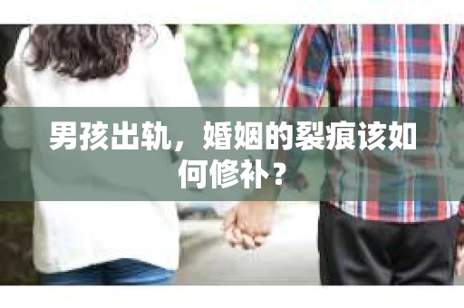 男孩出轨，婚姻的裂痕该如何修补？