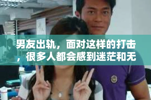 男友出轨，面对这样的打击，很多人都会感到迷茫和无助。那么，男友出轨后，我们该怎么办呢？如何挽回这段感情？今天，就让我来和大家聊聊这个问题。