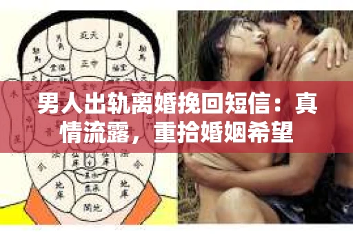 男人出轨离婚挽回短信：真情流露，重拾婚姻希望