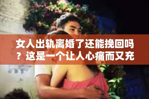 女人出轨离婚了还能挽回吗？这是一个让人心痛而又充满疑惑的问题。在这个充满变数的世界里，婚姻的稳固性似乎变得越来越脆弱。那么，当女人出轨导致离婚后，还有没有可能挽回这段婚姻呢？让我们一起来探讨这个问题。