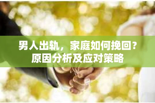 男人出轨，家庭如何挽回？原因分析及应对策略