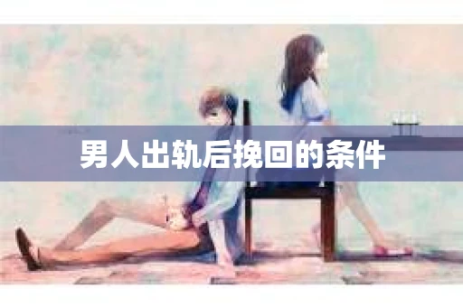 男人出轨后挽回的条件