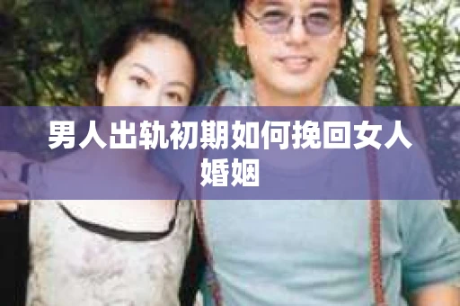 男人出轨初期如何挽回女人婚姻