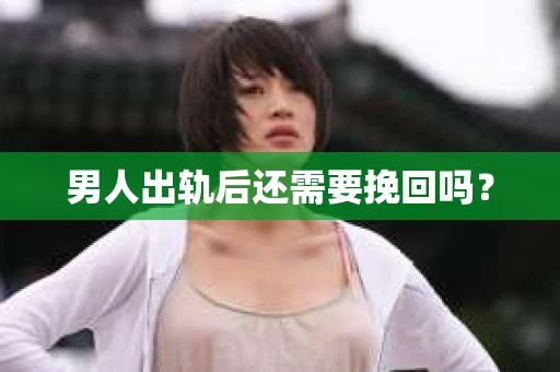 男人出轨后还需要挽回吗？