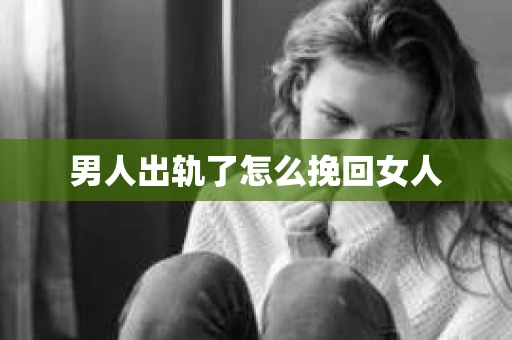 男人出轨了怎么挽回女人