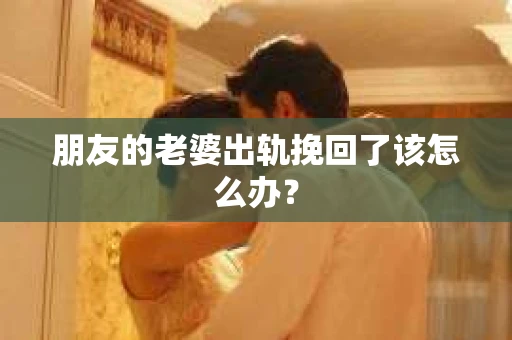 朋友的老婆出轨挽回了该怎么办？
