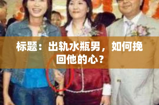 标题：出轨水瓶男，如何挽回他的心？