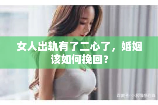女人出轨有了二心了，婚姻该如何挽回？