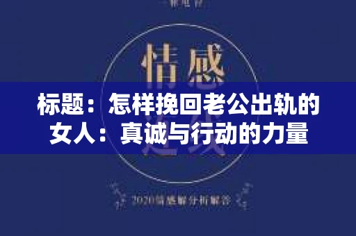 标题：怎样挽回老公出轨的女人：真诚与行动的力量
