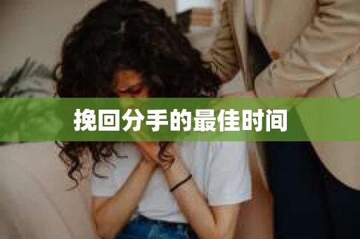 挽回分手的最佳时间 挽回分手的最佳时间