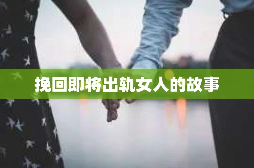 挽回即将出轨女人的故事