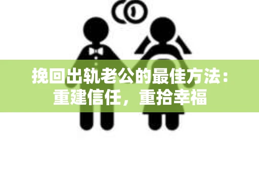 挽回出轨老公的最佳方法：重建信任，重拾幸福