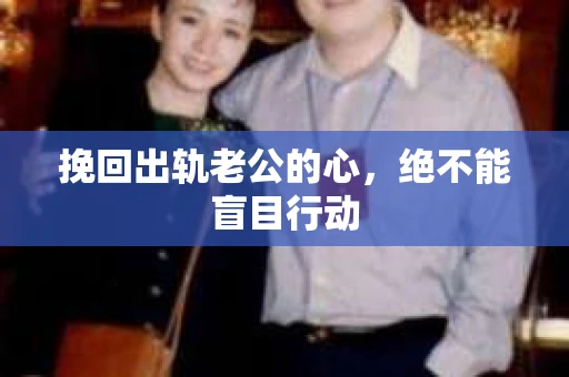 挽回出轨老公的心，绝不能盲目行动
