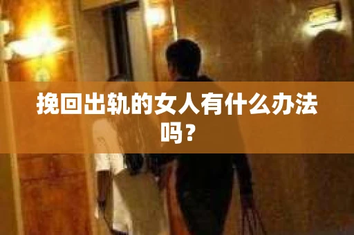 挽回出轨的女人有什么办法吗？