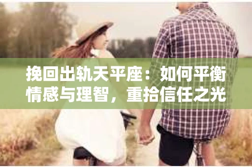 挽回出轨天平座：如何平衡情感与理智，重拾信任之光