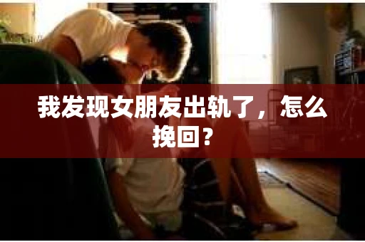 我发现女朋友出轨了，怎么挽回？