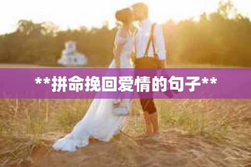 **拼命挽回爱情的句子** **拼命挽回爱情的句子**