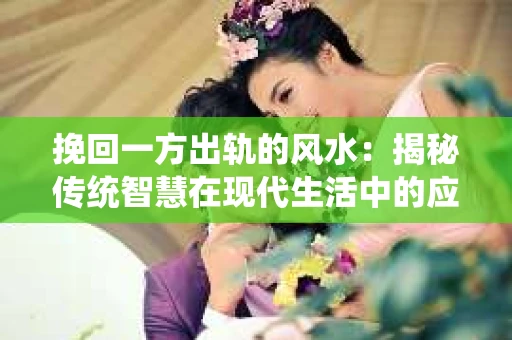 挽回一方出轨的风水：揭秘传统智慧在现代生活中的应用